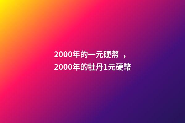2000年的一元硬幣，2000年的牡丹1元硬幣